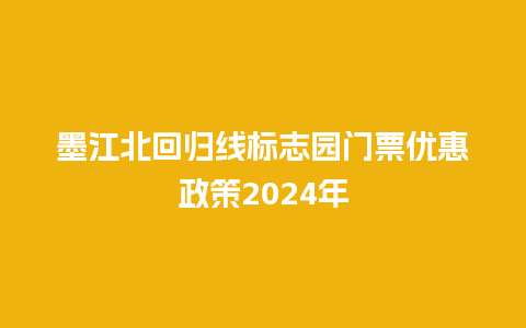 墨江北回归线标志园门票优惠政策2024年