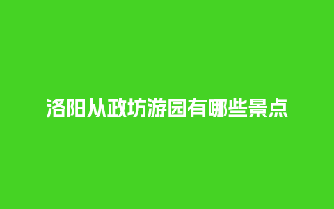 洛阳从政坊游园有哪些景点