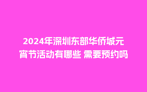 2024年深圳东部华侨城元宵节活动有哪些 需要预约吗