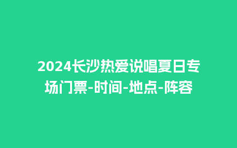 2024长沙热爱说唱夏日专场门票-时间-地点-阵容