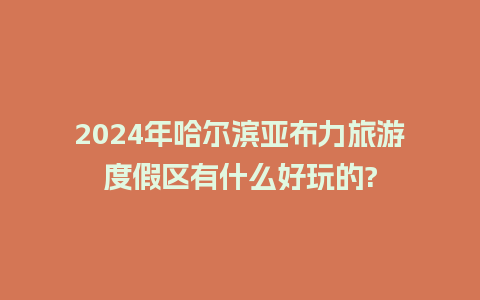 2024年哈尔滨亚布力旅游度假区有什么好玩的?