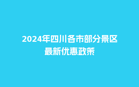 2024年四川各市部分景区最新优惠政策