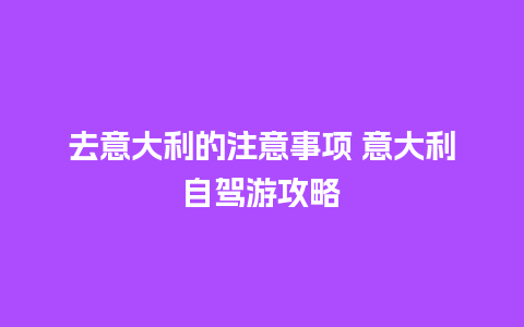 去意大利的注意事项 意大利自驾游攻略