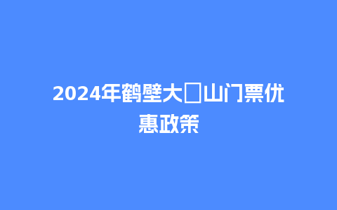 2024年鹤壁大伾山门票优惠政策