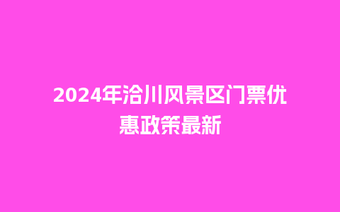 2024年洽川风景区门票优惠政策最新