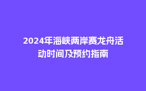 2024年海峡两岸赛龙舟活动时间及预约指南