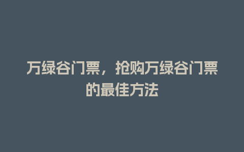 万绿谷门票，抢购万绿谷门票的最佳方法