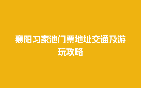 襄阳习家池门票地址交通及游玩攻略