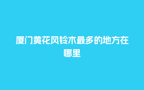 厦门黄花风铃木最多的地方在哪里