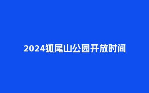 2024狐尾山公园开放时间