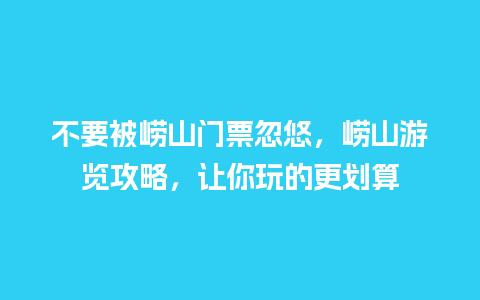 不要被崂山门票忽悠，崂山游览攻略，让你玩的更划算