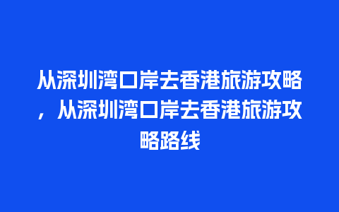 从深圳湾口岸去香港旅游攻略，从深圳湾口岸去香港旅游攻略路线