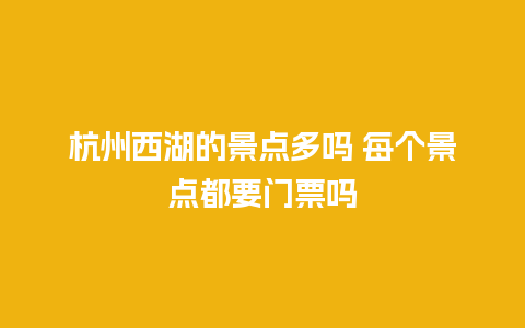 杭州西湖的景点多吗 每个景点都要门票吗