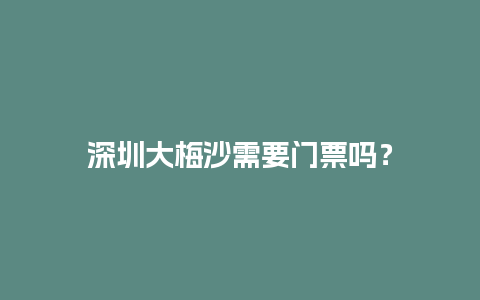 深圳大梅沙需要门票吗？