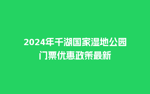 2024年千湖国家湿地公园门票优惠政策最新