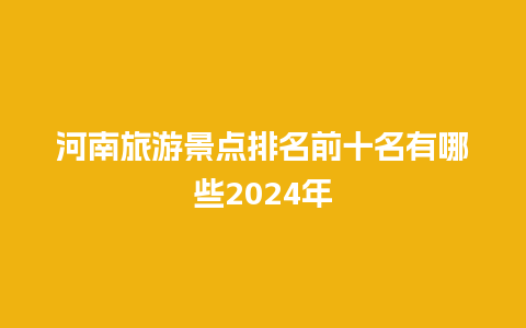 河南旅游景点排名前十名有哪些2024年