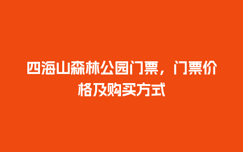 四海山森林公园门票，门票价格及购买方式