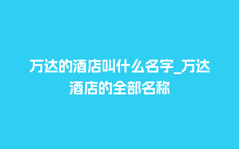 万达的酒店叫什么名字_万达酒店的全部名称