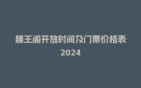 滕王阁开放时间及门票价格表2024