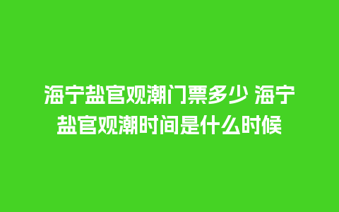 海宁盐官观潮门票多少 海宁盐官观潮时间是什么时候