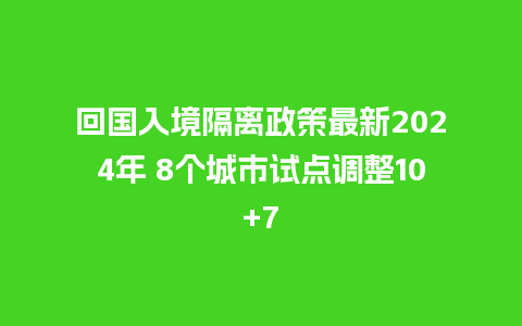 回国入境隔离政策最新2024年 8个城市试点调整10+7