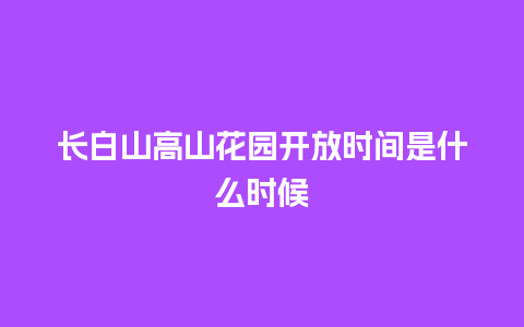 长白山高山花园开放时间是什么时候