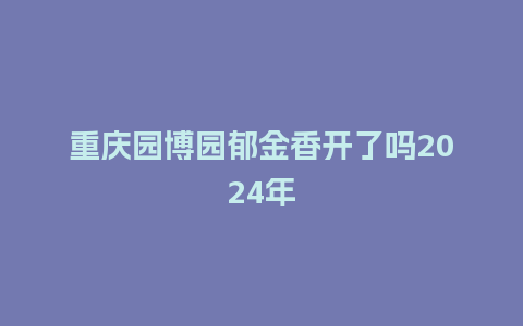 重庆园博园郁金香开了吗2024年