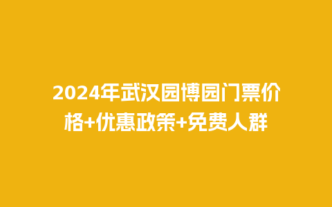 2024年武汉园博园门票价格+优惠政策+免费人群