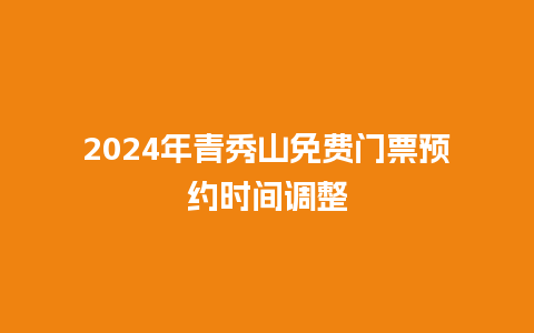 2024年青秀山免费门票预约时间调整