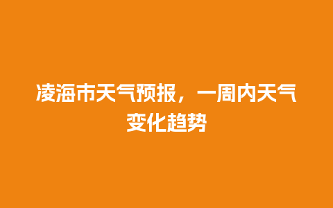 凌海市天气预报，一周内天气变化趋势