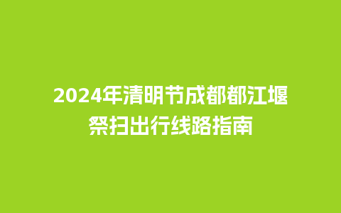 2024年清明节成都都江堰祭扫出行线路指南