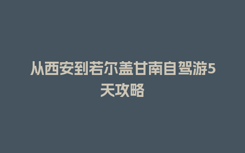 从西安到若尔盖甘南自驾游5天攻略