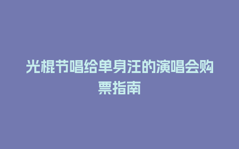 光棍节唱给单身汪的演唱会购票指南