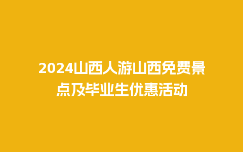 2024山西人游山西免费景点及毕业生优惠活动