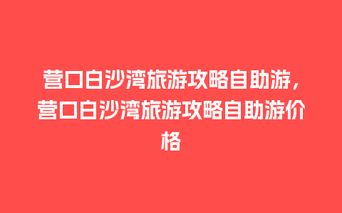 营口白沙湾旅游攻略自助游，营口白沙湾旅游攻略自助游价格