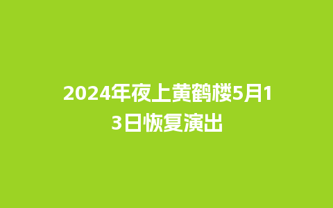 2024年夜上黄鹤楼5月13日恢复演出