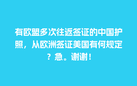 有欧盟多次往返签证的中国护照，从欧洲签证美国有何规定？急。谢谢！