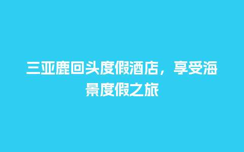 三亚鹿回头度假酒店，享受海景度假之旅