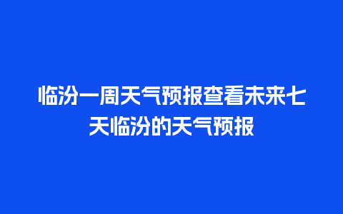 临汾一周天气预报查看未来七天临汾的天气预报