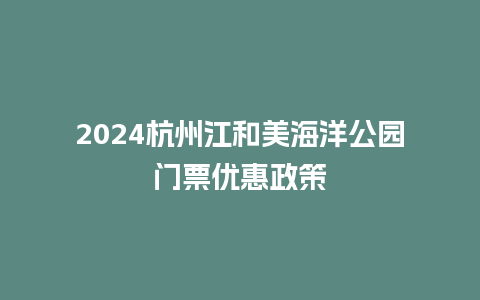 2024杭州江和美海洋公园门票优惠政策