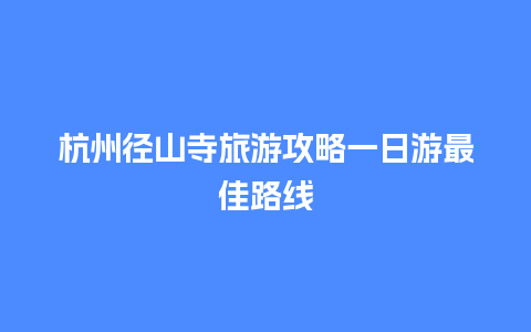 杭州径山寺旅游攻略一日游最佳路线