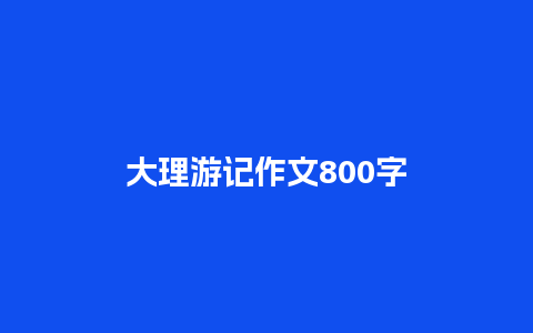 大理游记作文800字