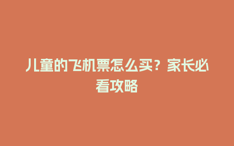 儿童的飞机票怎么买？家长必看攻略