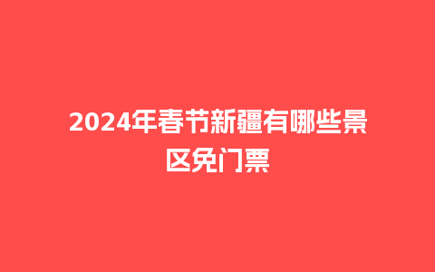 2024年春节新疆有哪些景区免门票