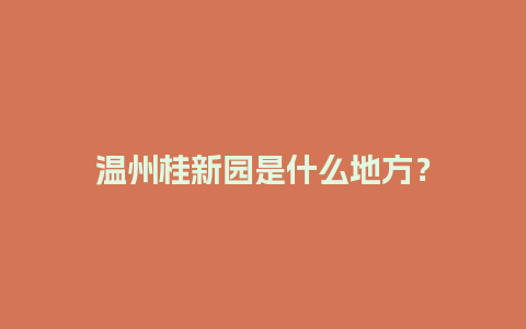 温州桂新园是什么地方？