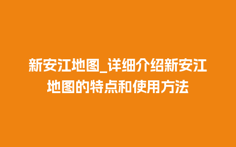 新安江地图_详细介绍新安江地图的特点和使用方法