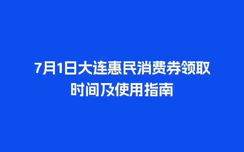 7月1日大连惠民消费券领取时间及使用指南