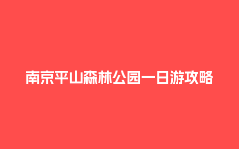 南京平山森林公园一日游攻略