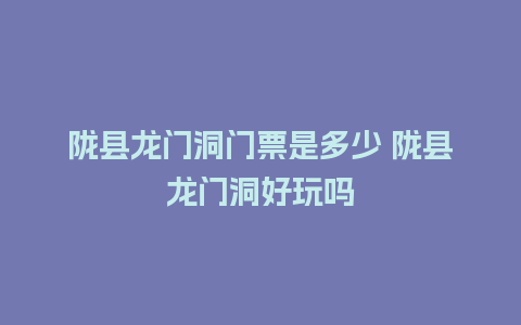 陇县龙门洞门票是多少 陇县龙门洞好玩吗