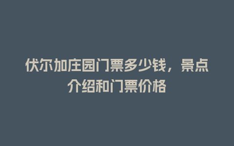 伏尔加庄园门票多少钱，景点介绍和门票价格